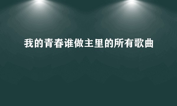 我的青春谁做主里的所有歌曲