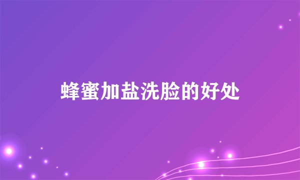 蜂蜜加盐洗脸的好处
