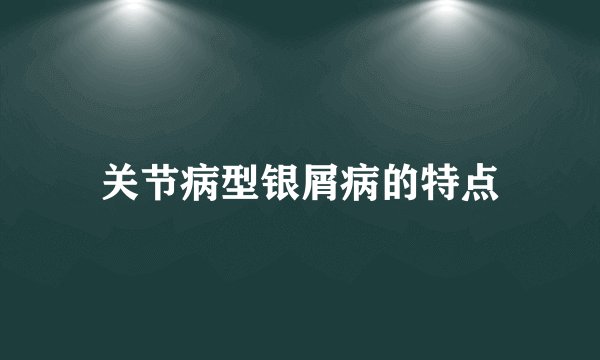 关节病型银屑病的特点