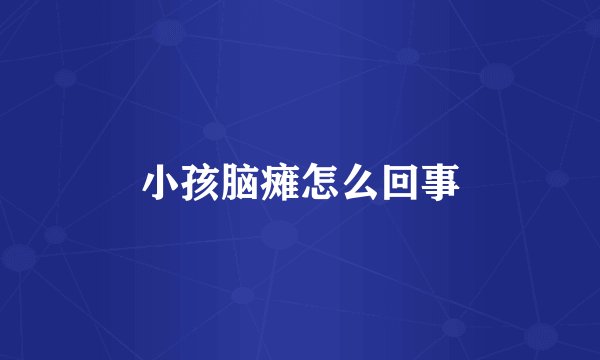 小孩脑瘫怎么回事