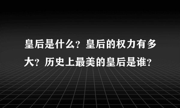 皇后是什么?皇后的权力有多大?历史上最美的皇后是谁?