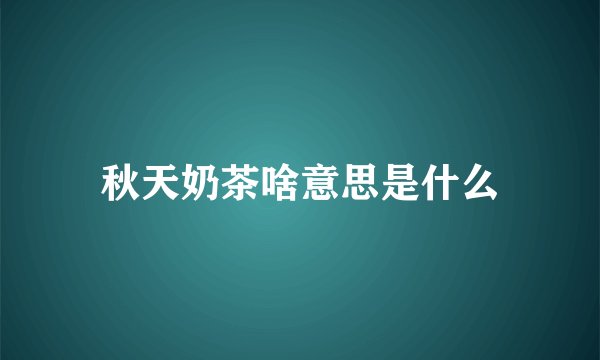 秋天奶茶啥意思是什么