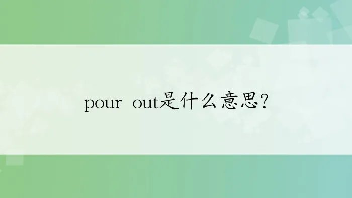 pour out是什么意思？
