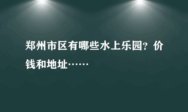 郑州市区有哪些水上乐园？价钱和地址……