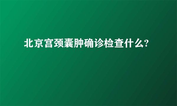 北京宫颈囊肿确诊检查什么?