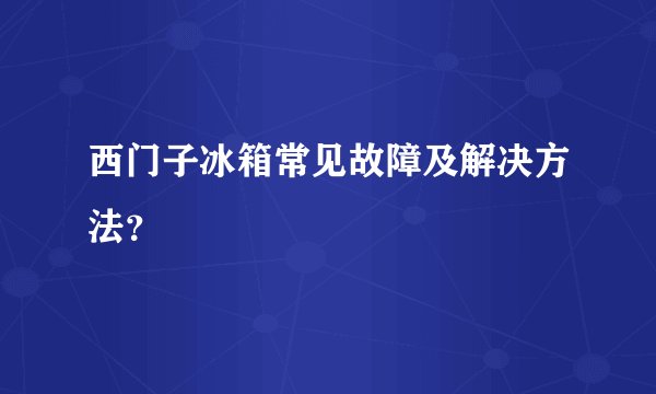 西门子冰箱常见故障及解决方法?