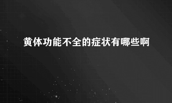 黄体功能不全的症状有哪些啊