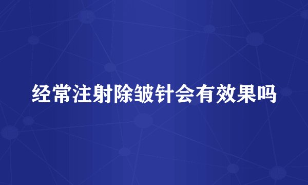 经常注射除皱针会有效果吗
