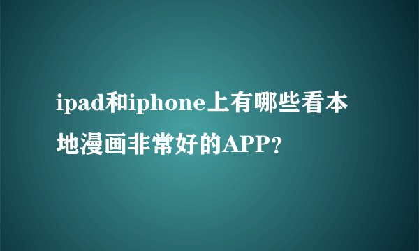 ipad和iphone上有哪些看本地漫画非常好的APP?