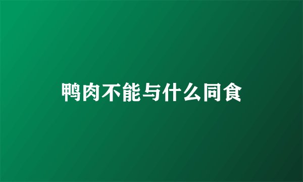 鸭肉不能与什么同食