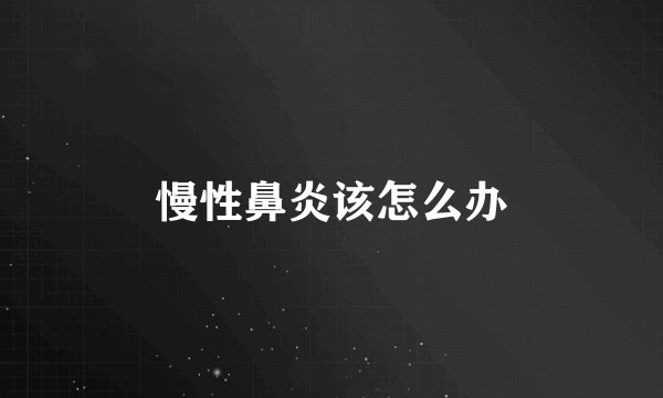 慢性鼻炎该怎么办