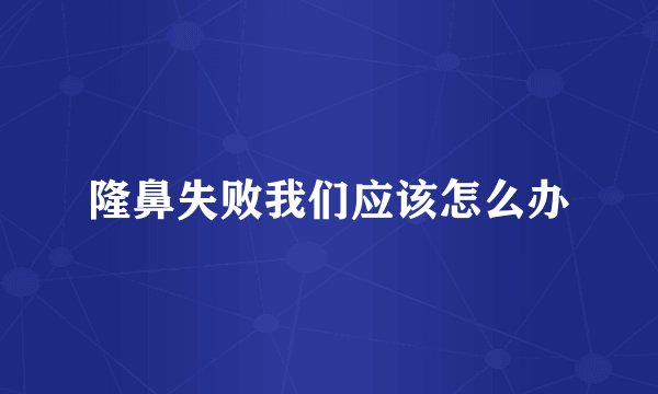 隆鼻失败我们应该怎么办
