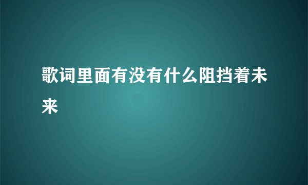 歌词里面有没有什么阻挡着未来