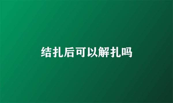 结扎后可以解扎吗