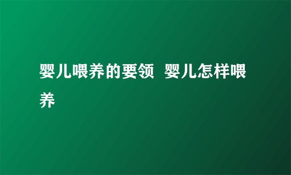 婴儿喂养的要领 婴儿怎样喂养
