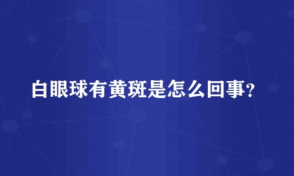白眼球有黄斑是怎么回事？