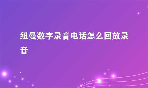 纽曼数字录音电话怎么回放录音