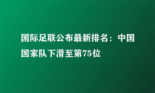 国际足联公布最新排名：中国国家队下滑至第75位