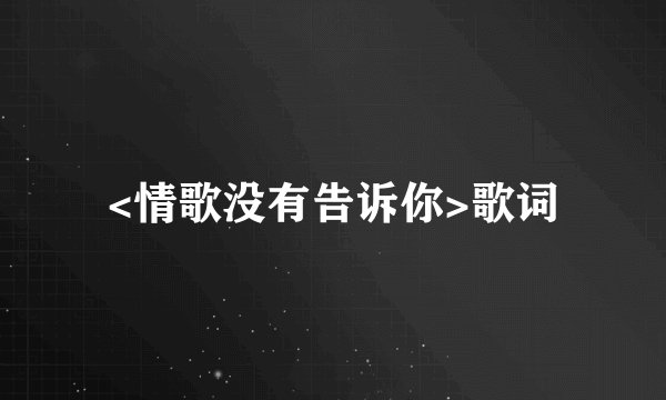 <情歌没有告诉你>歌词