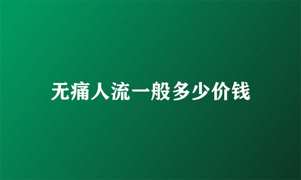 无痛人流一般多少价钱