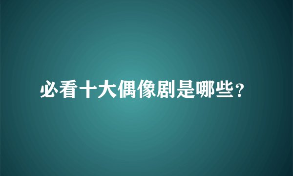 必看十大偶像剧是哪些？