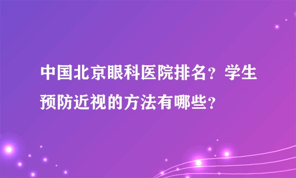 中国北京眼科医院排名?学生预防近视的方法有哪些?