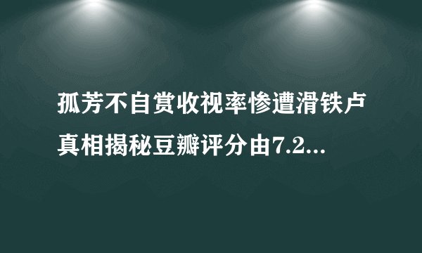 孤芳不自赏收视率惨遭滑铁卢真相揭秘豆瓣评分由7.2降至4.8