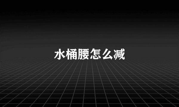 水桶腰怎么减
