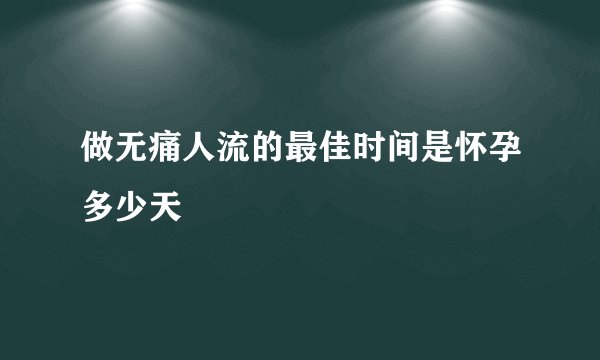 做无痛人流的最佳时间是怀孕多少天