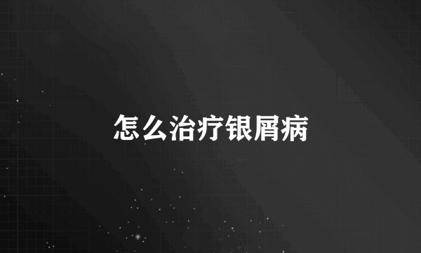 怎么治疗银屑病