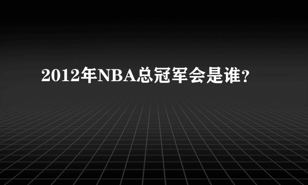 2012年NBA总冠军会是谁?
