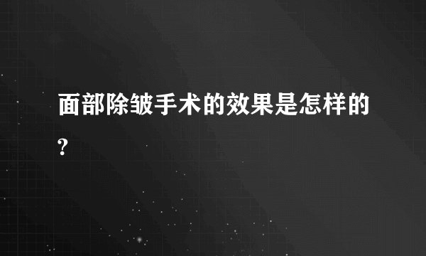 面部除皱手术的效果是怎样的?