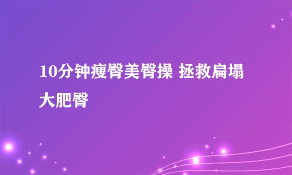 10分钟瘦臀美臀操 拯救扁塌大肥臀
