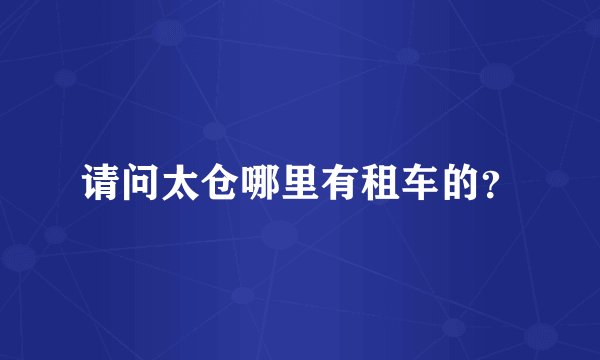 请问太仓哪里有租车的?