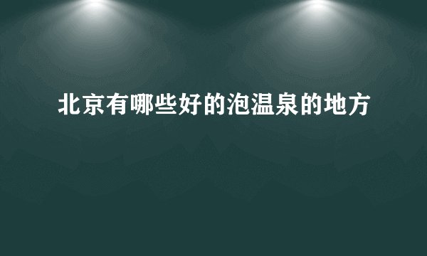 北京有哪些好的泡温泉的地方