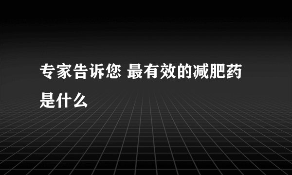 专家告诉您 最有效的减肥药是什么