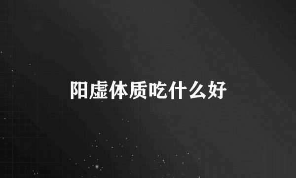 阳虚体质吃什么好