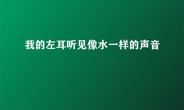 我的左耳听见像水一样的声音