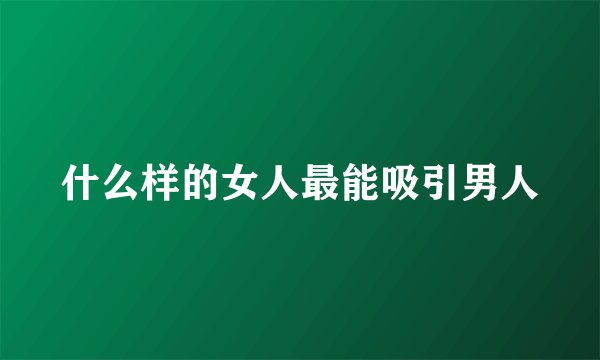 什么样的女人最能吸引男人
