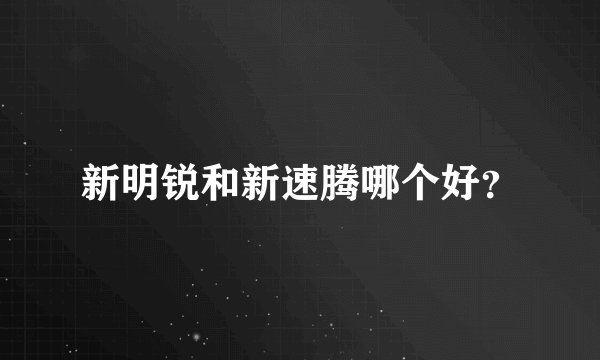 新明锐和新速腾哪个好?