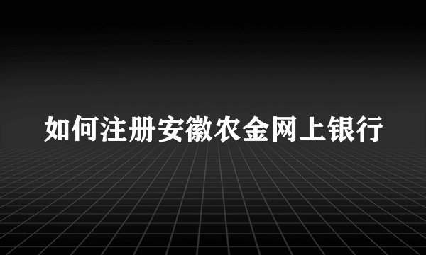 如何注册安徽农金网上银行