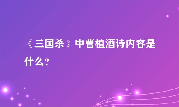 《三国杀》中曹植酒诗内容是什么？