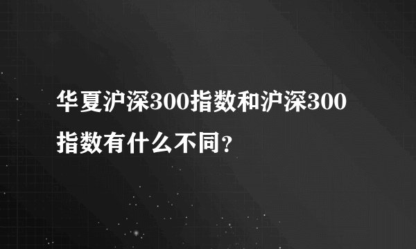 华夏沪深300指数和沪深300指数有什么不同?