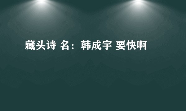 藏头诗 名：韩成宇 要快啊
