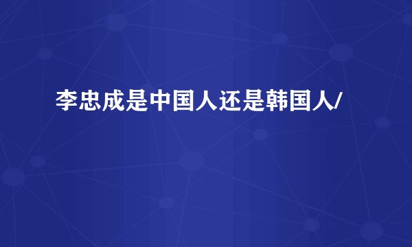 李忠成是中国人还是韩国人/