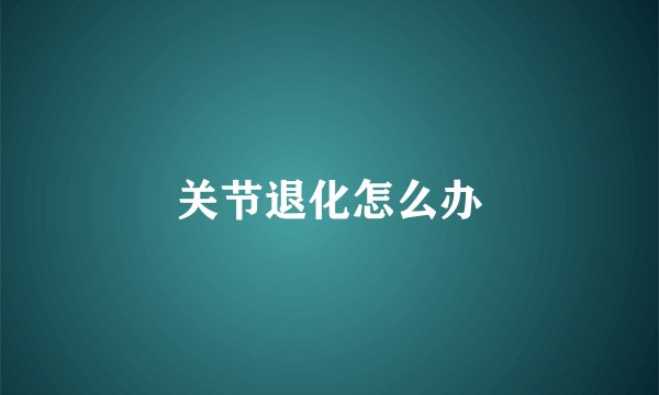 关节退化怎么办