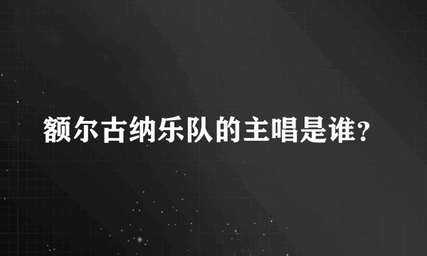 额尔古纳乐队的主唱是谁？