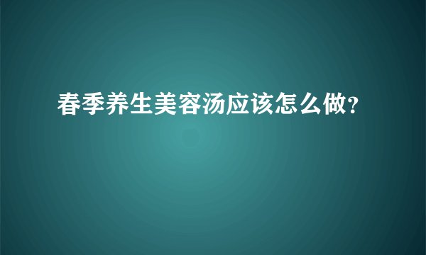 春季养生美容汤应该怎么做？