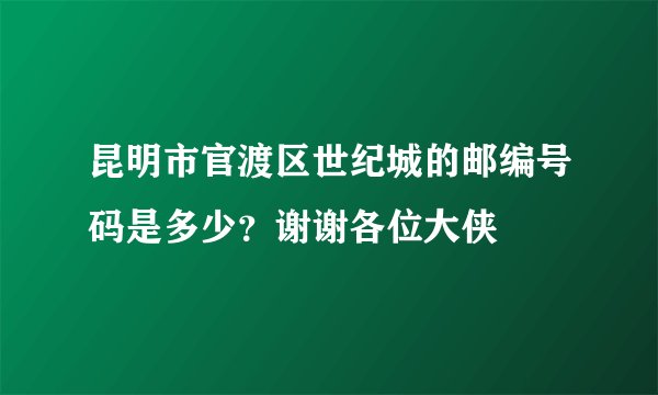昆明市官渡区世纪城的邮编号码是多少？谢谢各位大侠