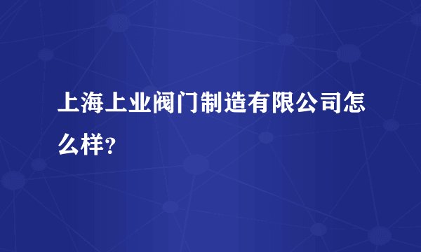 上海上业阀门制造有限公司怎么样？